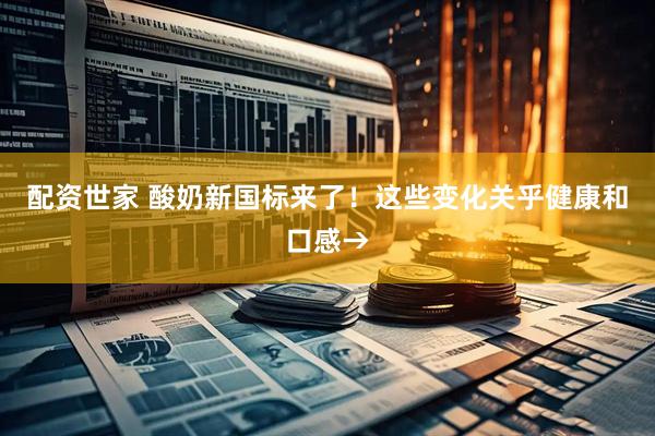 配资世家 酸奶新国标来了！这些变化关乎健康和口感→