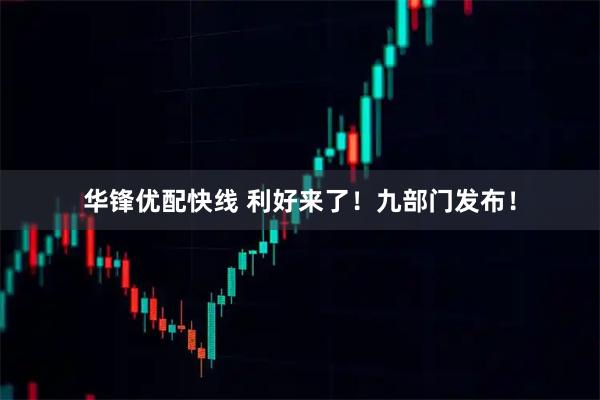 华锋优配快线 利好来了！九部门发布！