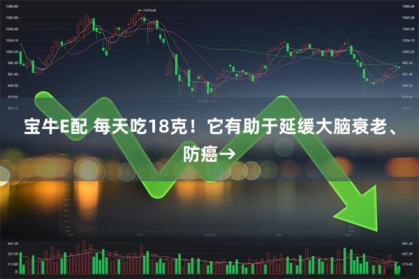 宝牛E配 每天吃18克！它有助于延缓大脑衰老、防癌→