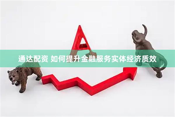 通达配资 如何提升金融服务实体经济质效