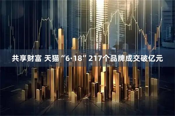 共享财富 天猫“6·18”217个品牌成交破亿元