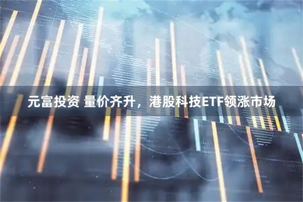 元富投资 量价齐升，港股科技ETF领涨市场