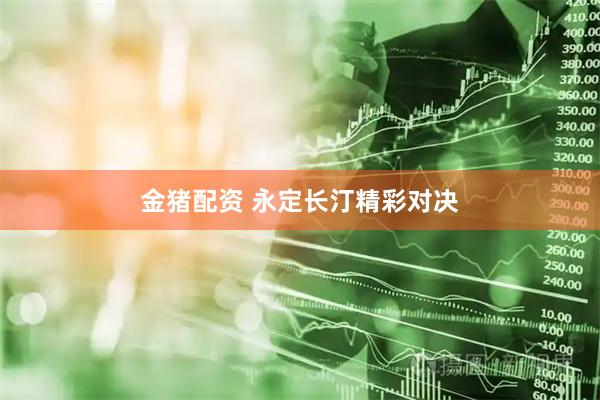 金猪配资 永定长汀精彩对决