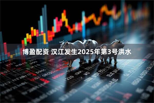 博盈配资 汉江发生2025年第3号洪水