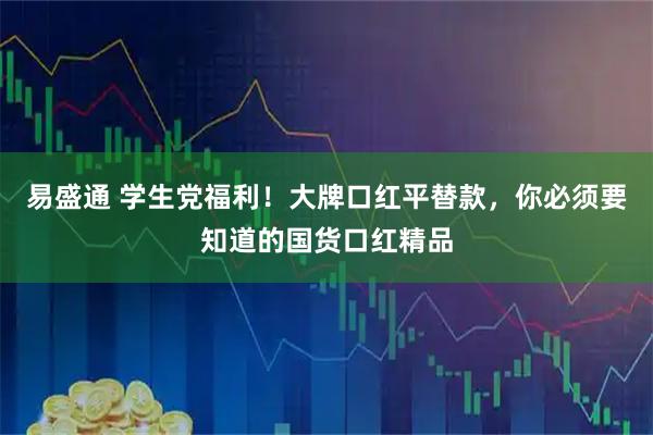 易盛通 学生党福利！大牌口红平替款，你必须要知道的国货口红精品