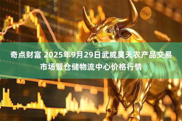 奇点财富 2025年9月29日武威昊天农产品交易市场暨仓储物流中心价格行情