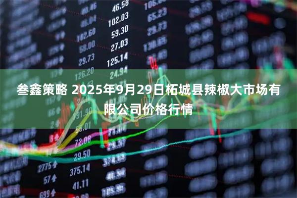 叁鑫策略 2025年9月29日柘城县辣椒大市场有限公司价格行情