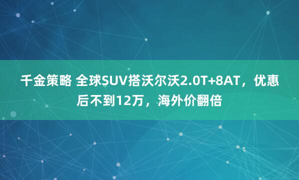 千金策略 全球SUV搭沃尔沃2.0T+8AT，优惠后不到12万，海外价翻倍