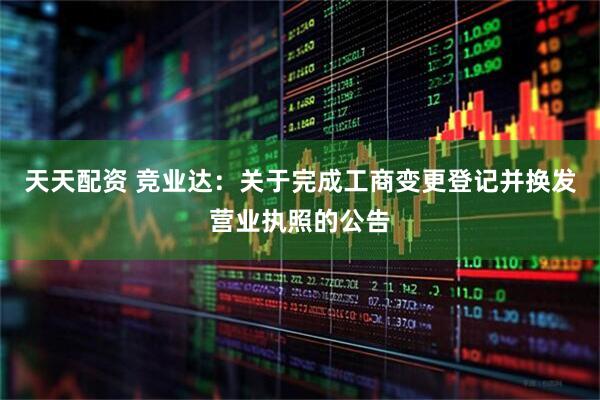 天天配资 竞业达：关于完成工商变更登记并换发营业执照的公告