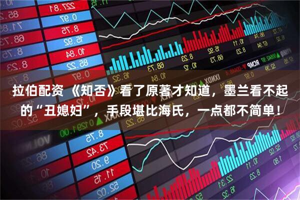 拉伯配资 《知否》看了原著才知道,墨兰看不起的“丑媳妇”,手段堪比海氏,一点都不简单!