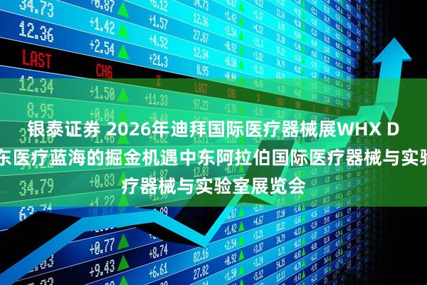 银泰证券 2026年迪拜国际医疗器械展WHX Dubai:中东医疗蓝海的掘金机遇中东阿拉伯国际医疗器械与实验室展览会