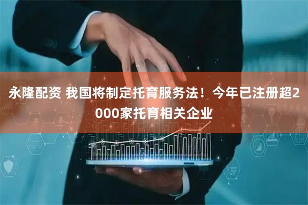 永隆配资 我国将制定托育服务法！今年已注册超2000家托育相关企业